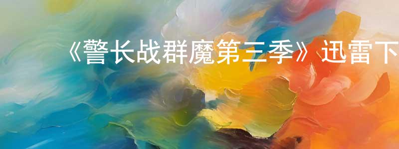 ﻿程彬彬发布﻿《警长战群魔第三季》迅雷下载/在线观看-魔幻科幻-美剧天堂